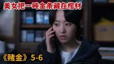 美女把一吨金条藏在棺材，通过变卖金条改变人生！《赌金》第5-6集